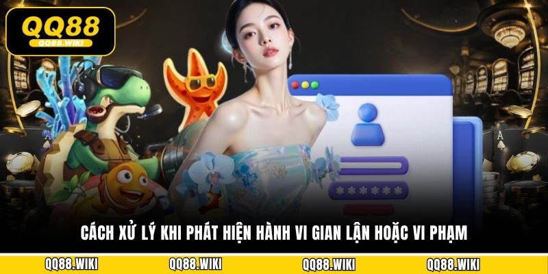 Cách xử lý khi phát hiện hành vi gian lận hoặc vi phạm