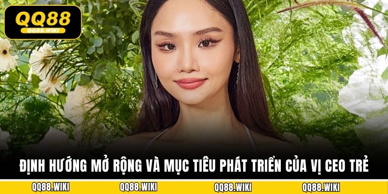 Định hướng mở rộng và mục tiêu phát triển của vị CEO trẻ 