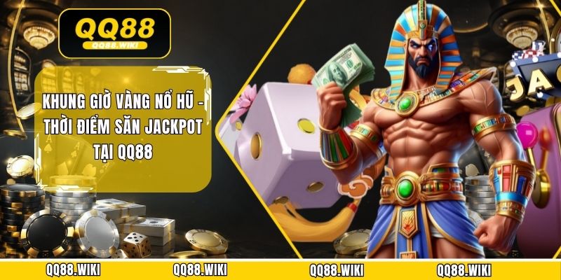 Khung Giờ Vàng Nổ Hũ - Thời Điểm Săn Jackpot Tại QQ88